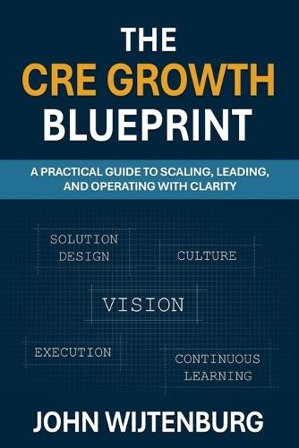 The CRE Growth Blueprint: A Practical Guide to Scaling, Leading, and Operating with Clarity  by John Wijtenburg at Abbey's Bookshop, 