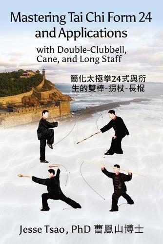 Mastering Tai Chi Form 24: Applications with Double-Clubbell, Cane, and Long Staff &#31777;&#21270;&#22826;&#26997;&#25331;24&#24335;&#33287;&#34893;&#29983;&#30340;&#38617;&#26834;-&#25296;&#26454;-&#38263;&#26829;  by Jesse Tsao at Abbey's Bookshop, 