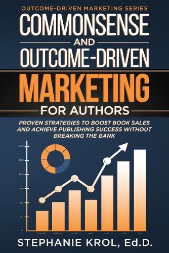 Commonsense and Outcome-Driven Marketing for Authors: Proven Strategies to Boost Book Sales and Achieve Publishing Success without Breaking the Bank  by Ed D Stephanie Krol at Abbey's Bookshop, 