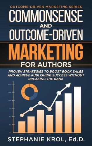 Commonsense and Outcome-Driven Marketing for Authors: Proven Strategies to Boost Book Sales and Achieve Publishing Success without Breaking the Bank  by Ed D Stephanie Krol at Abbey's Bookshop, 