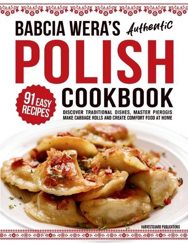 Babcia Wera's Authentic Polish Cookbook: Discover 91 Simple Recipes to Cook Traditional Dishes, Master Pierogis, Make Cabbage Rolls And Create Comfort Food At Home  by Harvestguard Publications at Abbey's Bookshop, 
