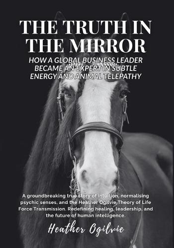 The Truth in the Mirror: How a Global Business Leader Became an Expert in Subtle Energy and Animal Telepathy  by Heather Ogilvie at Abbey's Bookshop, 