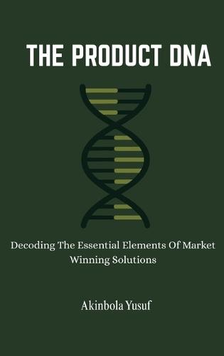 The Product DNA: Decoding The Essential Elements Of Market Winning Solutions  by Akinbola Yusuf at Abbey's Bookshop, 