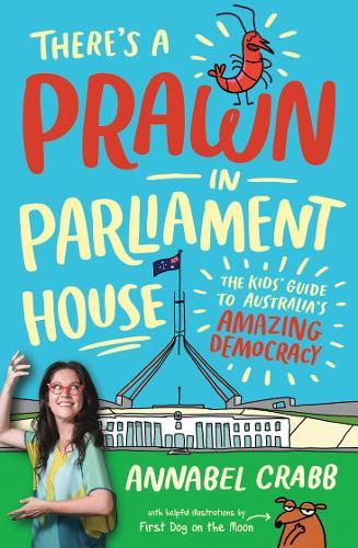 There's a Prawn in Parliament House: The Kids' Guide to Australia's Amazing Democracy  by Annabel Crabb at Abbey's Bookshop, 