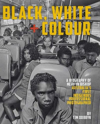 Black, White + Colour: A Biography of Mervyn Bishop Australia's First Indigenous Professional Photographer  by Tim Dobbyn at Abbey's Bookshop, 