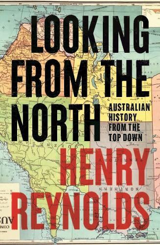 Looking from the North: Australian History from the Top Down  by Henry Reynolds at Abbey's Bookshop, 