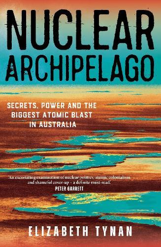 Nuclear Archipelago: Secrets, Power and the Biggest Atomic Blast in Australia  by Elizbeth Tynan at Abbey's Bookshop, 