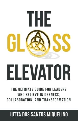 The Glass Elevator: The ultimate guide for leaders who believe in Oneness, Collaboration, and Transformation  by Jutta Dos Santos Miquelino at Abbey's Bookshop, 