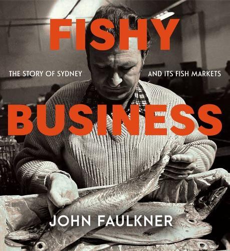 Fishy Business: The story of Sydney and its fish markets  by John Faulkner at Abbey's Bookshop, 