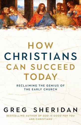 How Christians Can Succeed Today: Reclaiming the genius of the early church  by Greg Sheridan at Abbey's Bookshop, 