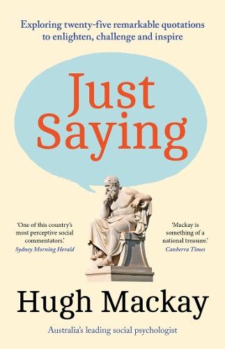 Just Saying: Exploring twenty-five remarkable quotations to enlighten, challenge and inspire  by Hugh Mackay at Abbey's Bookshop, 