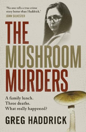 The Mushroom Murders: A family lunch. Three deaths. What really happened?  by Greg Haddrick at Abbey's Bookshop, 