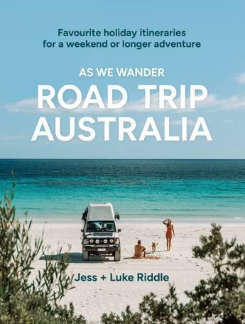 Road Trip Australia - As We Wander: Favourite holiday itineraries for a weekend or longer adventure  by Luke Riddle at Abbey's Bookshop, 