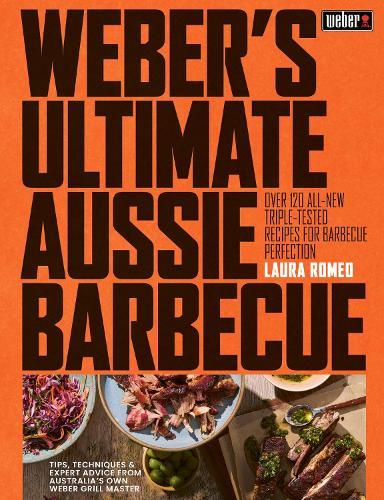 Weber's Ultimate Aussie Barbecue: Over 120 all-new triple-tested recipes for barbecue perfection | Step-by-step methods, skills + techniques | Weeknights, weekends + celebrations