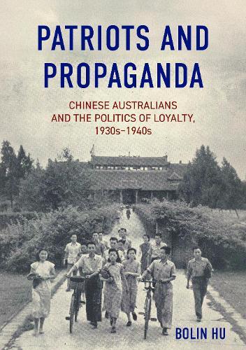 Patriots and Propaganda: Chinese Australians and the politics of loyalty, 1930s–1940s  by Bolin Hu at Abbey's Bookshop, 