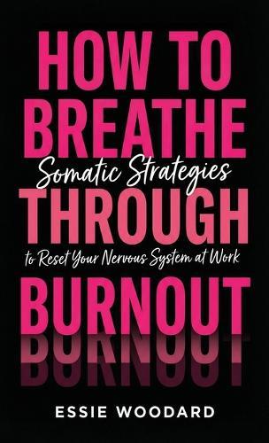 How To Breathe Through Burnout: Somatic Strategies to Reset Your Nervous System at Work  by Essie Woodard at Abbey's Bookshop, 