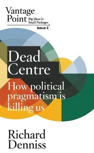 Dead Centre: How political pragmatism is killing us: Vantage Point Issue 2  by Richard Denniss at Abbey's Bookshop, 