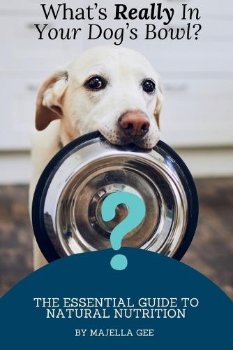 What's Really in Your Dog's Bowl?: The Essential Guide to Natural Nutrition  by Majella Gee at Abbey's Bookshop, 