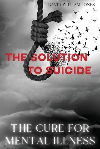 The Cure for Mental Illness: The Solution to Suicide  by David William Jones at Abbey's Bookshop, 