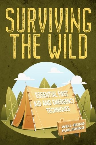 Surviving the Wild: Essential First Aid and Emergency Techniques  by Well-Being Publishing at Abbey's Bookshop, 