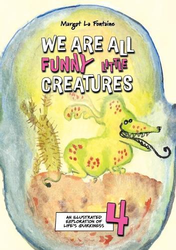We Are All Funny Little Creatures 4: An illustrated exploration of life's quirkiness  by Margot La Fontaine at Abbey's Bookshop, 