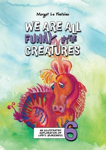 We Are All Funny Little Creatures 6: An illustrated exploration of life's quirkiness  by Margot La Fontaine at Abbey's Bookshop, 