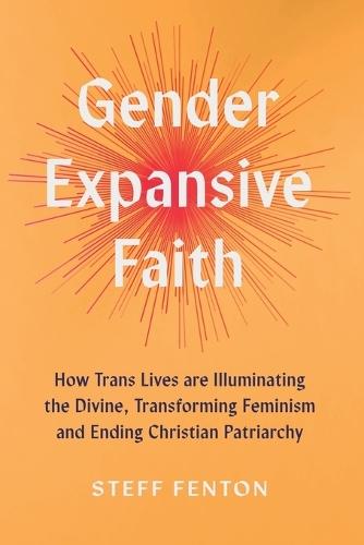 Gender Expansive Faith: How Trans Lives are Illuminating the Divine, Transforming Feminism and Ending Christian Patriarchy  by Steff Fenton at Abbey's Bookshop, 
