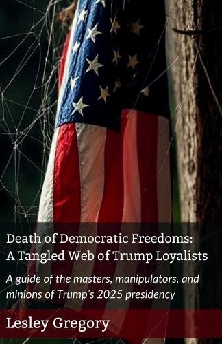 Death of Democratic Freedoms: A Tangled Web of Trump Loyalists  by Lesley Gregory at Abbey's Bookshop, 