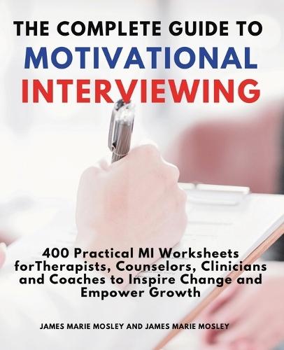 The Complete Guide to Motivational Interviewing: 400 Practical MI Worksheets for Therapists, Counselors, Clinicians and Coaches to Inspire Change and Empower Growth  by James Marie Mosley at Abbey's Bookshop, 