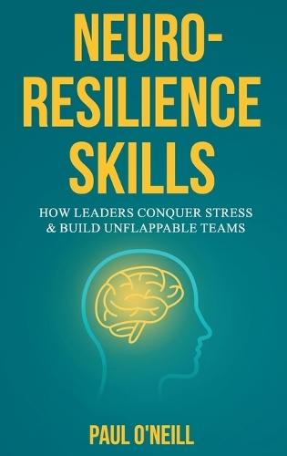 Neuro-Resilience Skills: How Leaders Conquer Stress & Build Unflappable Teams  by Paul O'Neill at Abbey's Bookshop, 