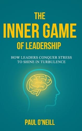 The Inner Game of Leadership: How Leaders Conquer Stress to Shine in Turbulence  by Paul O'Neill at Abbey's Bookshop, 