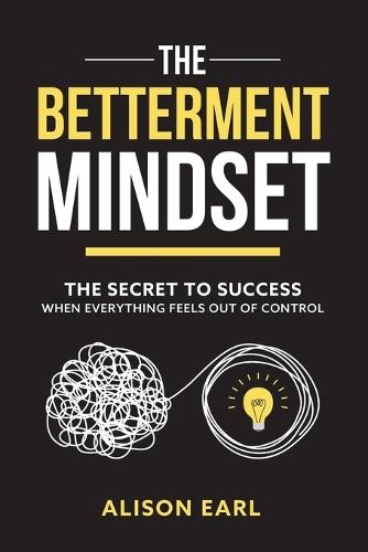 The Betterment Mindset: The secret to success when everything feels out of control  by Alison Earl at Abbey's Bookshop, 