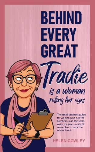 Behind Every Great Tradie is a Woman Rolling Her Eyes: The small business guide for women who run the numbers, lead the team, write the plan-and still remember to pack the school lunch.  by Helen Cowley at Abbey's Bookshop, 