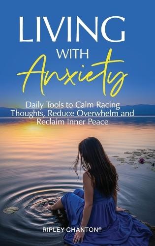 Living with Anxiety: Daily Tools to Calm Racing Thoughts, Reduce Overwhelm and Reclaim Inner Peace  by Ripley Chanton at Abbey's Bookshop, 