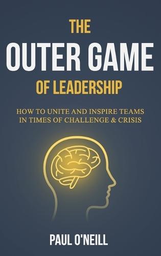 The Outer Game of Leadership: How to Unite and Inspire Teams in Times of Challenge and Crisis  by Paul O'Neill at Abbey's Bookshop, 