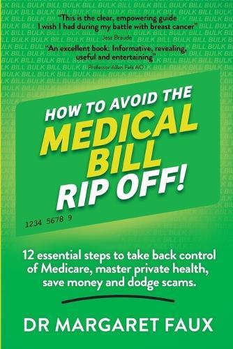 How to Avoid the Medical Bill Rip Off!: 12 essential steps to take back control of Medicare, master private health, save money and dodge scams.