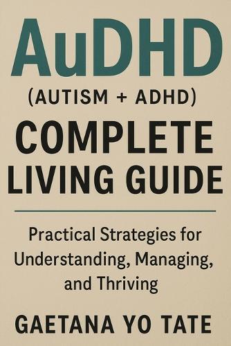 AuDHD (Autism + ADHD) Complete Living Guide: Practical Strategies for Understanding, Managing, and Thriving  by Gaetana Yo Tate at Abbey's Bookshop, 
