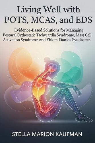 Living Well with POTS, MCAS, and EDS: Evidence-Based Solutions for Managing Postural Orthostatic Tachycardia Syndrome, Mast Cell Activation Syndrome, and Ehlers-Danlos Syndrome