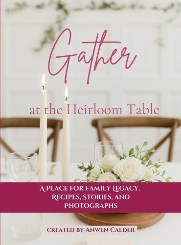 Gather at the Heirloom Table: A Place for Family Legacy, Recipes, Stories, and Photographs  by Anwen Calder at Abbey's Bookshop, 