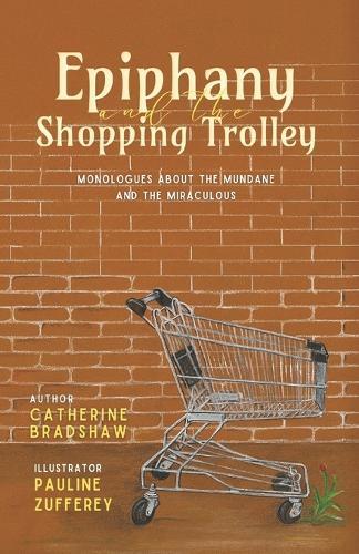 Epiphany and the Shopping Trolley: Monologues about the Mundane and the Miraculous  by Catherine Bradshaw at Abbey's Bookshop, 
