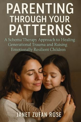 Parenting Through Your Patterns: A Schema Therapy Approach to Healing Generational Trauma and Raising Emotionally Resilient Children  by Janet Zufan Rose at Abbey's Bookshop, 