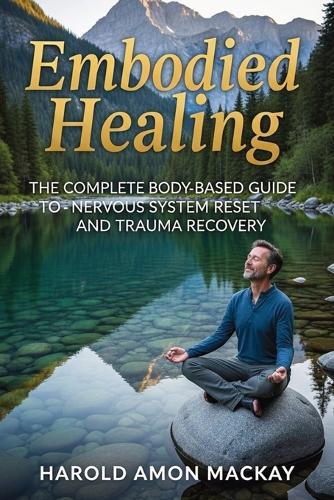 Embodied Healing: The Complete Body-Based Guide to Nervous System Reset and Trauma Recovery  by Harold Amon MacKay at Abbey's Bookshop, 