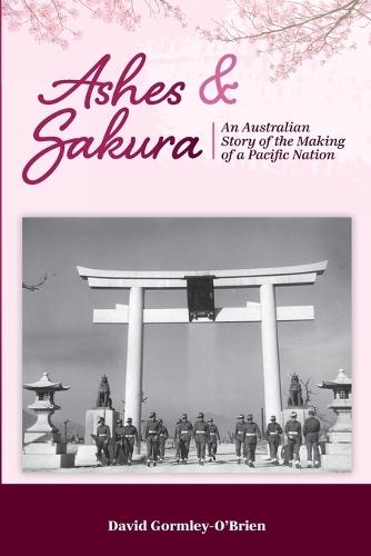 Ashes & Sakura: An Australian story of the making of a Pacific nation  by David Paul Gormley-O'Brien at Abbey's Bookshop, 