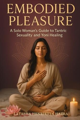 Embodied Pleasure: A Solo Woman's Guide to Tantric Sexuality and Yoni Healing