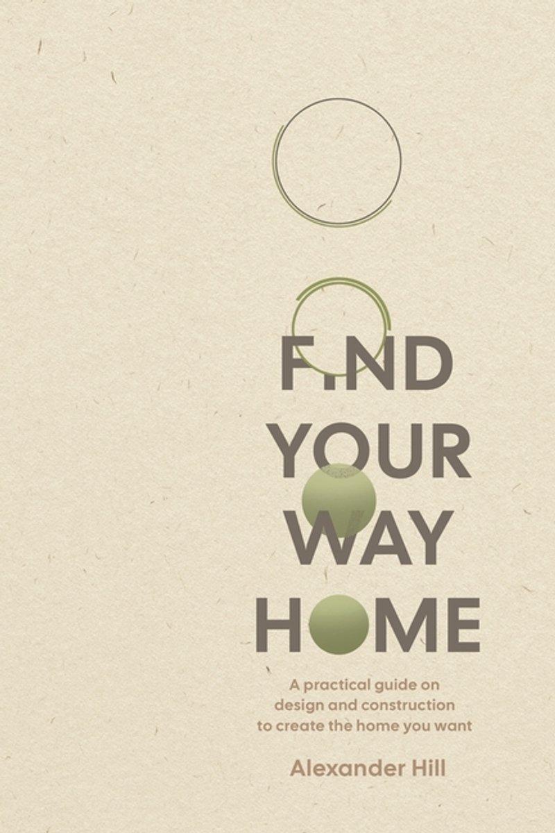 Find Your Way Home: A practical guide on design and construction to create the home you want
