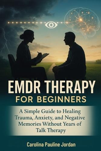 EMDR Therapy for Beginners: A Simple Guide to Healing Trauma, Anxiety ...