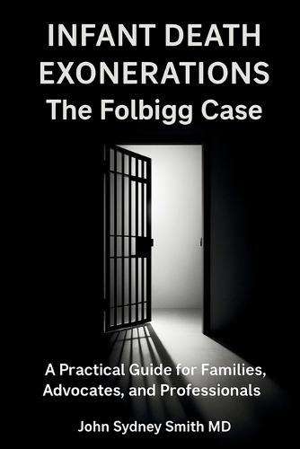 Infant Death Exonerations: The Folbigg Case a Practical Guide for Families, Advocates and Professionals  by John Sydney Smith at Abbey's Bookshop, 