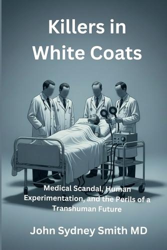 Killers in White Coats: Medical Scandal, Human Experimentation, and the Perils of a Transhuman Future  by John Sydney Smith at Abbey's Bookshop, 