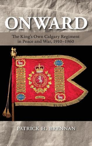 Onward: The King's Own Calgary Regiment in Peace and War, 1910-1960  by Patrick H. Brennan at Abbey's Bookshop, 