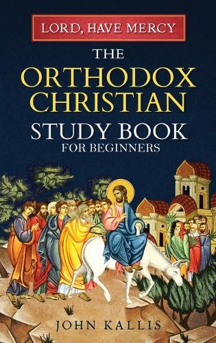 Lord, Have Mercy: The Orthodox Christian Study Book for Beginners - Understanding Christianity Through 2000 Years of Holy Tradition  by John Kallis at Abbey's Bookshop, 